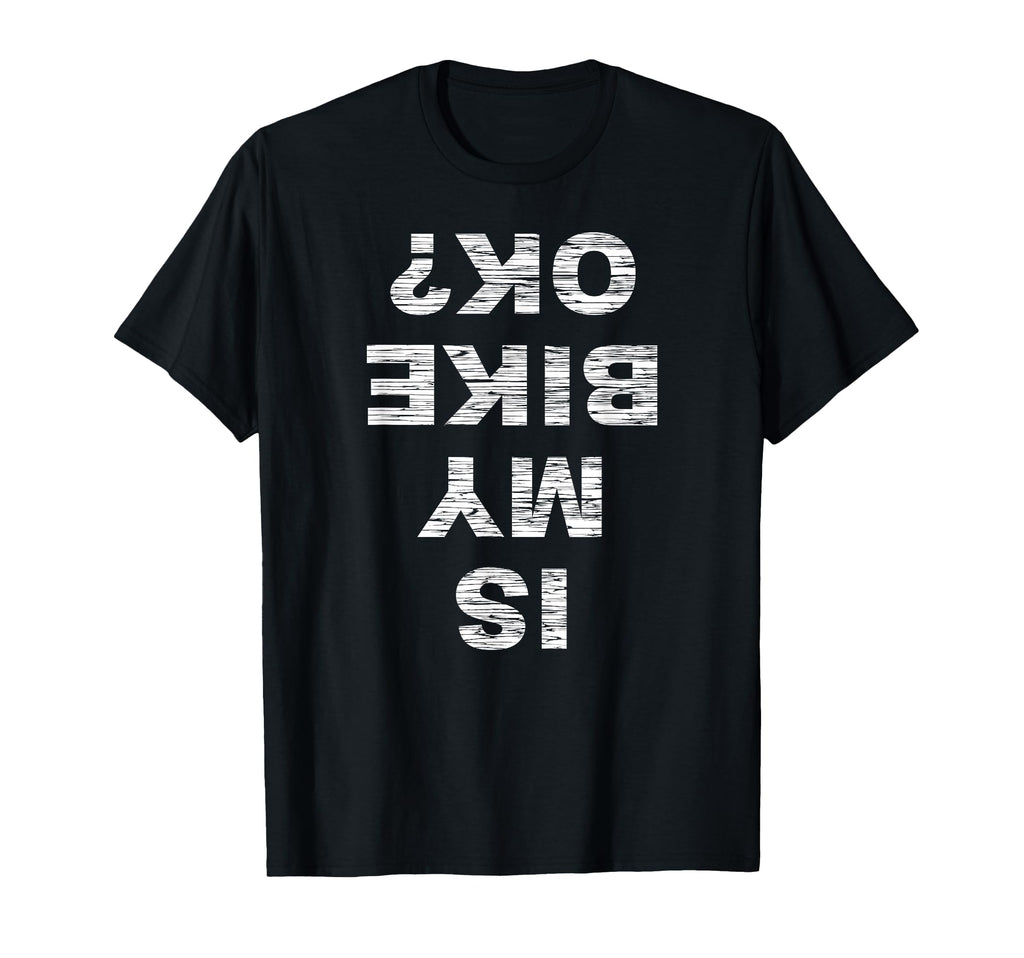 Is My Bike Ok Biker Cycling Funny T-Shirt - Custom Art Print Men Women - T-Shirt, Sweatshirt, Hoodie