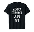 Is My Bike Ok Biker Cycling Funny T-Shirt - Custom Art Print Men Women - T-Shirt, Sweatshirt, Hoodie