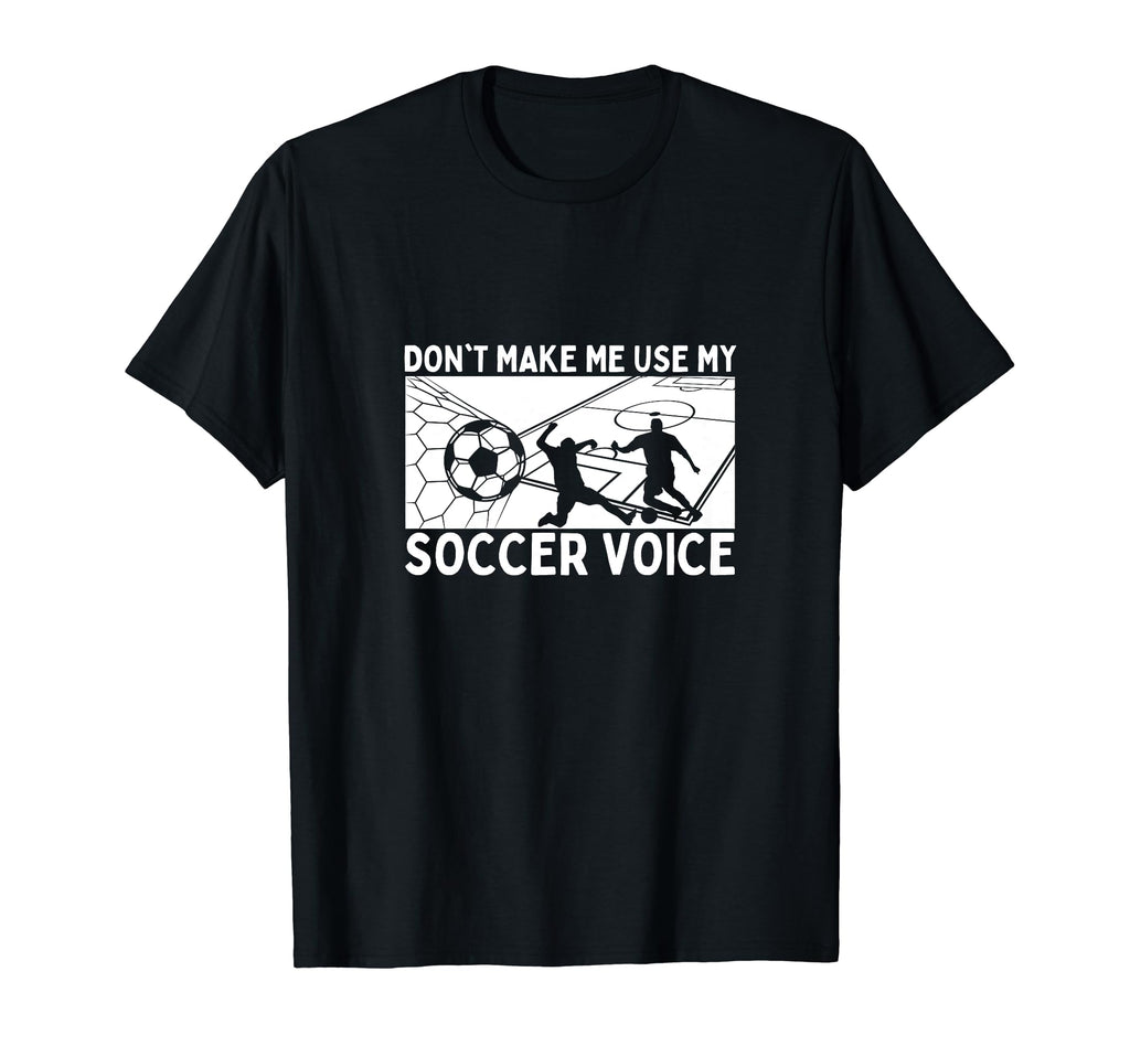 Dont Make Me Use My Soccer Voice T-Shirt - Novelty Apparel Men Women - T-Shirt, Sweatshirt, Hoodie