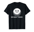 No Golf Today Funny Sad Golf Ball Golfer T-Shirt - Unique Graphic Unisex - T-Shirt, Sweatshirt, Hoodie