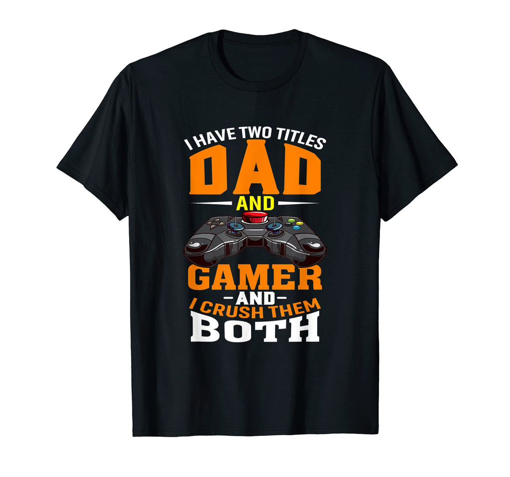 I Have Two Titles Dad And Gamer And I T-Shirt - Novelty Apparel Unisex - T-Shirt, Sweatshirt, Hoodie