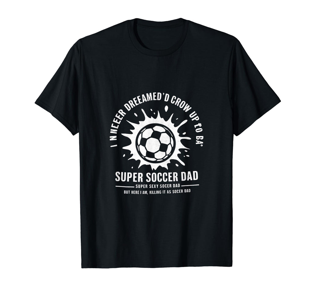 I Never Dreamed Id Grow Up To Be Sexy T-Shirt - Streetwear Style Unisex - T-Shirt, Sweatshirt, Hoodie