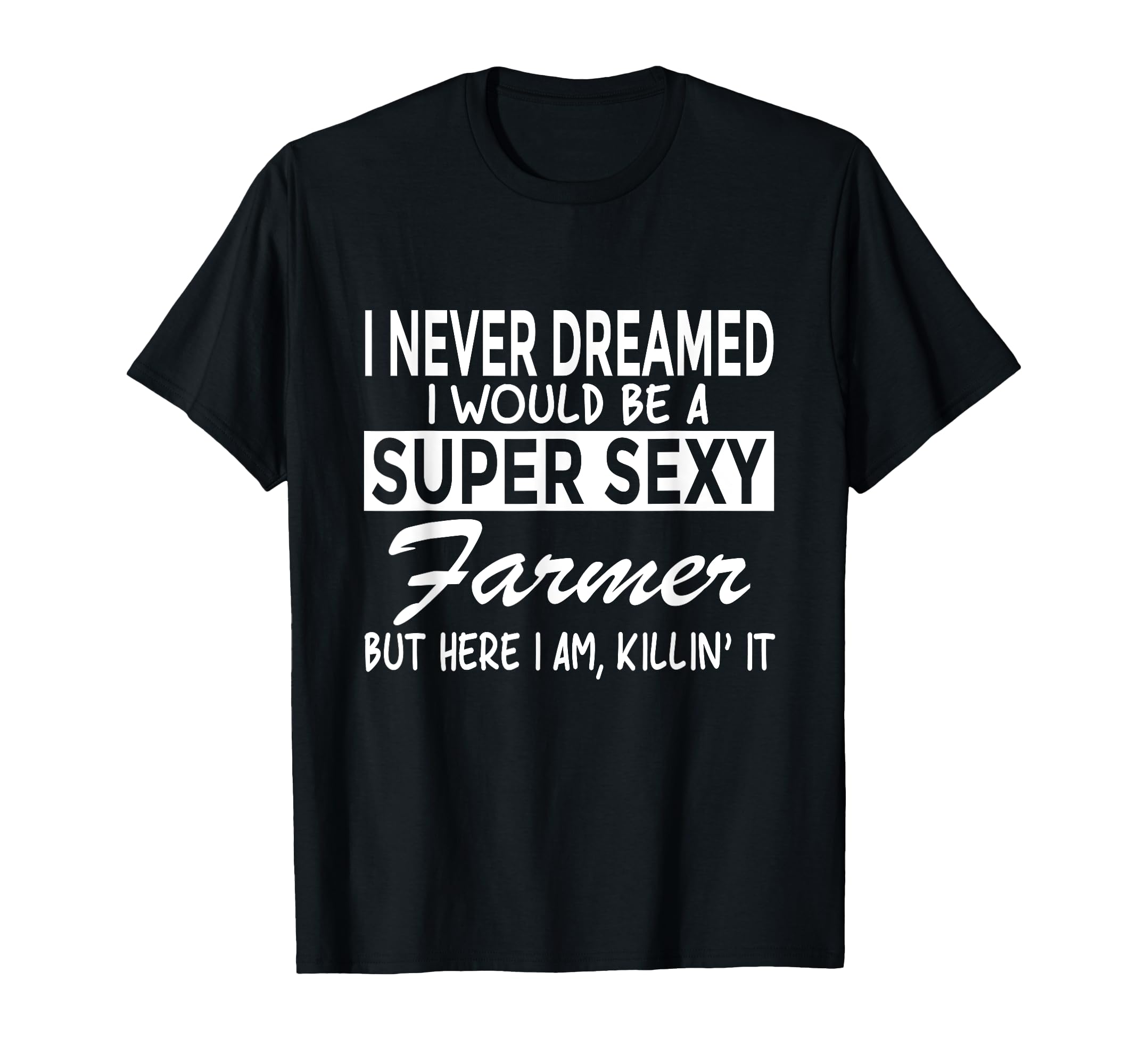 Super Sexy Farmer Funny Farm T-Shirt - Fun Novelty Design Men Women - T-Shirt, Sweatshirt, Hoodie