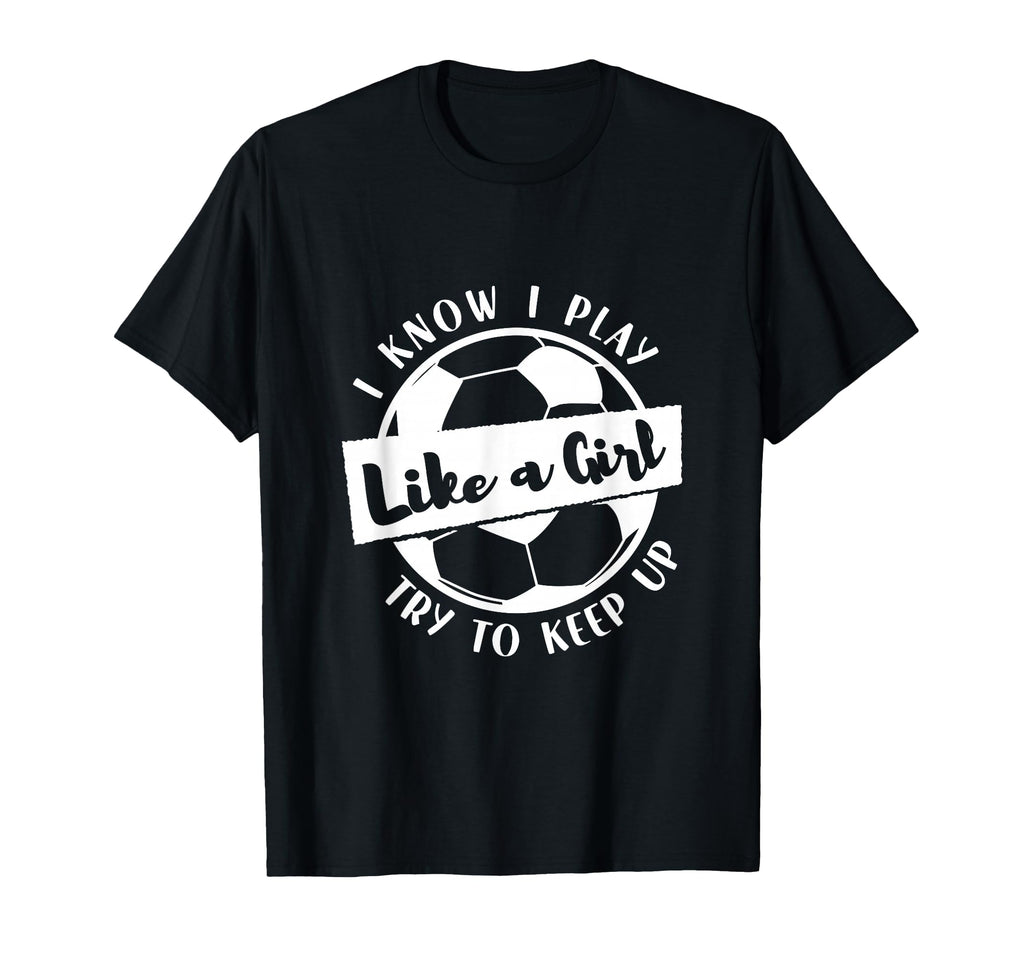 I Know I Play Like Try To Keep Up Soccer T-Shirt - Graphic Print for Adults - T-Shirt, Sweatshirt, Hoodie