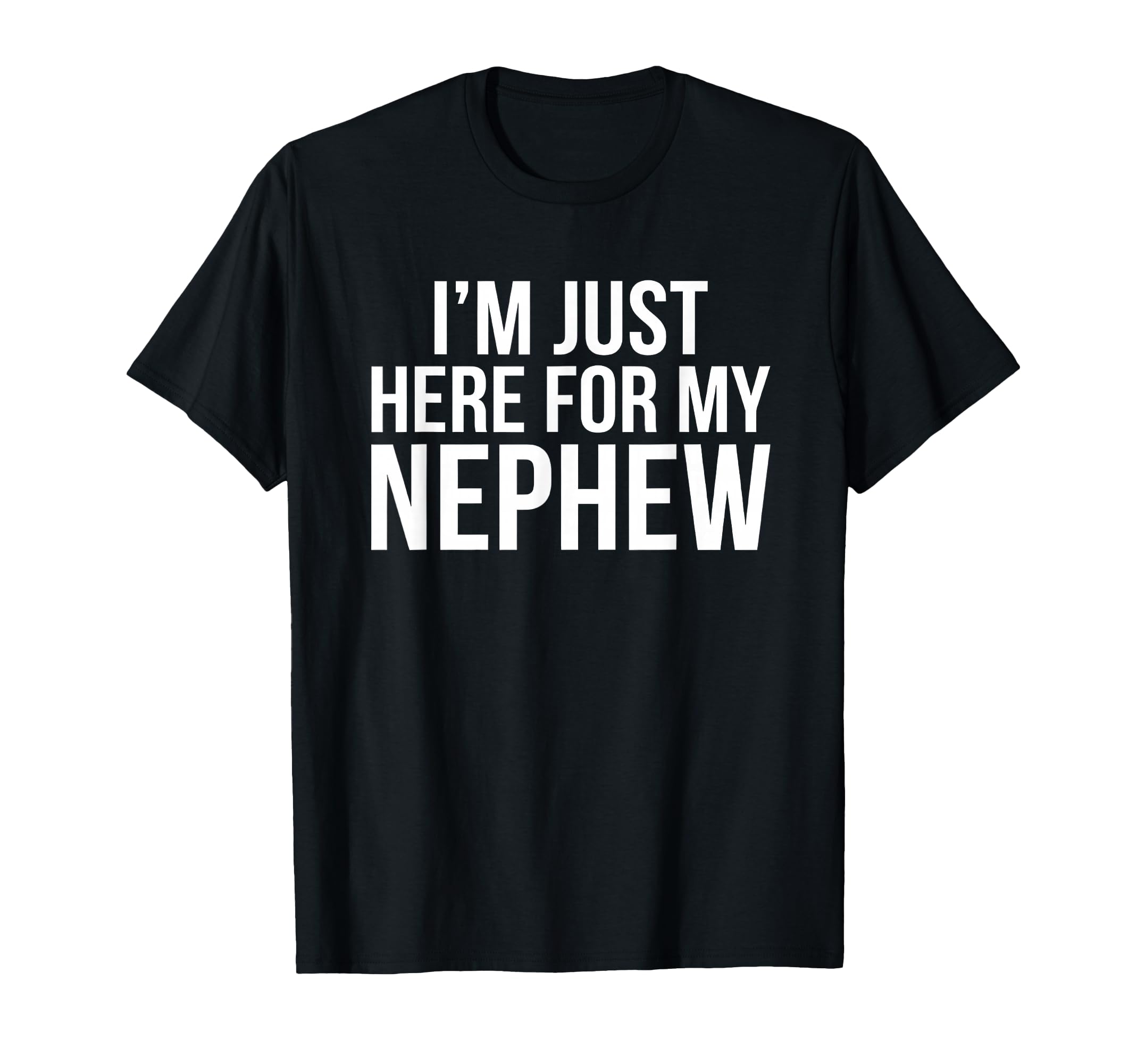 Im Just Here My Nephew Funny Proud T-Shirt - Novelty Apparel Men Women - T-Shirt, Sweatshirt, Hoodie