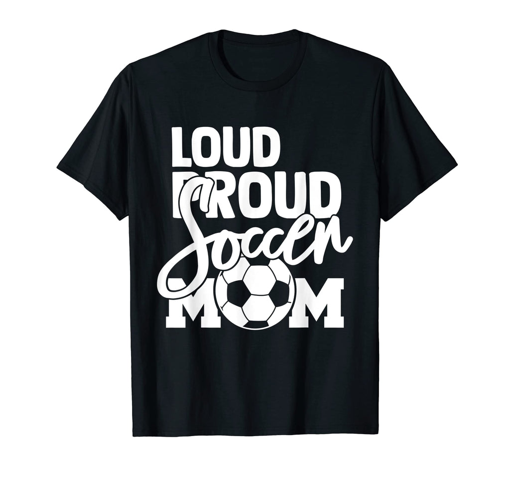 Loud Proud Mom Soccer Mother T-Shirt - Novelty Apparel Men Women - T-Shirt, Sweatshirt, Hoodie