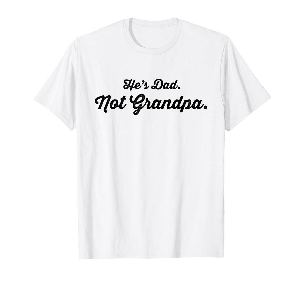 Funny Older Father Hes Dad Not Grandpa T-Shirt - Unique Graphic Unisex - T-Shirt, Sweatshirt, Hoodie