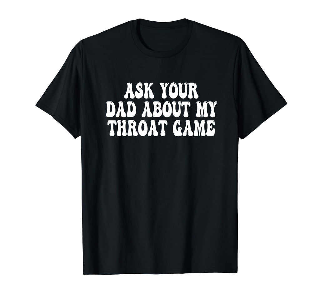 Ask Your Dad About My Throat Game Groovy T-Shirt - Graphic Print Unisex - T-Shirt, Sweatshirt, Hoodie
