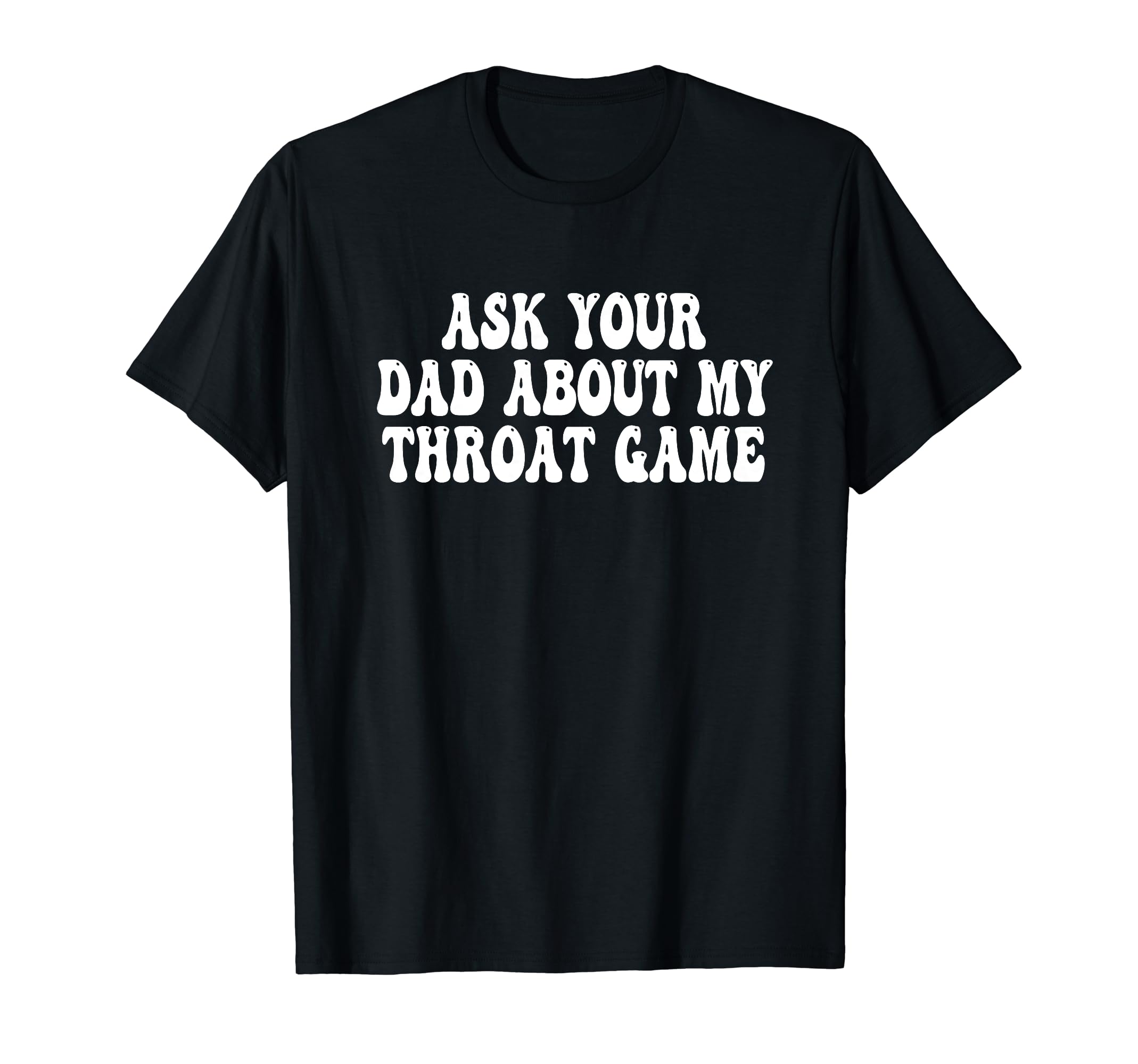 Ask Your Dad About My Throat Game Groovy T-Shirt - Graphic Print Unisex - T-Shirt, Sweatshirt, Hoodie