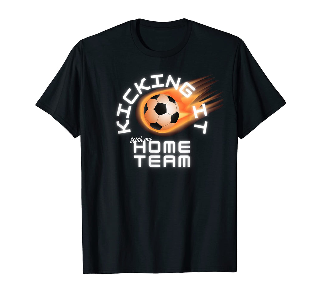 Kicking It My Home Team Soccer Fan Wear T-Shirt - Graphic Print Men Women - T-Shirt, Sweatshirt, Hoodie