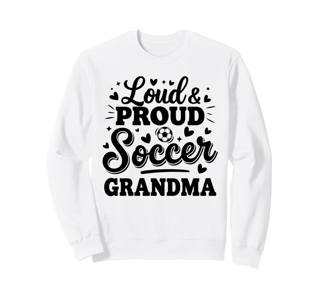 Loud Proud Soccer Grandma Squad Sweatshirt - Streetwear Style Men Women - T-Shirt, Sweatshirt, Hoodie