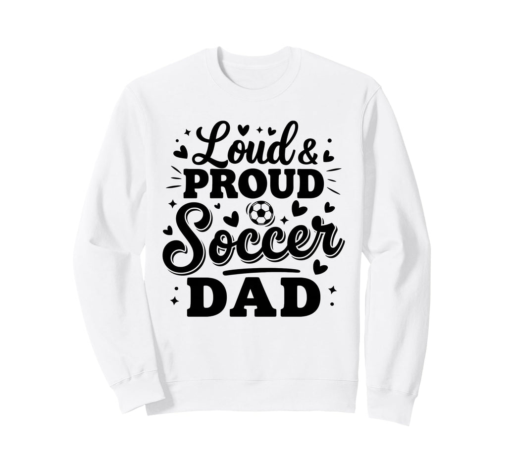 Loud Proud Soccer Dad Squad Team Sweatshirt - Casual Everyday Wear Unisex - T-Shirt, Sweatshirt, Hoodie