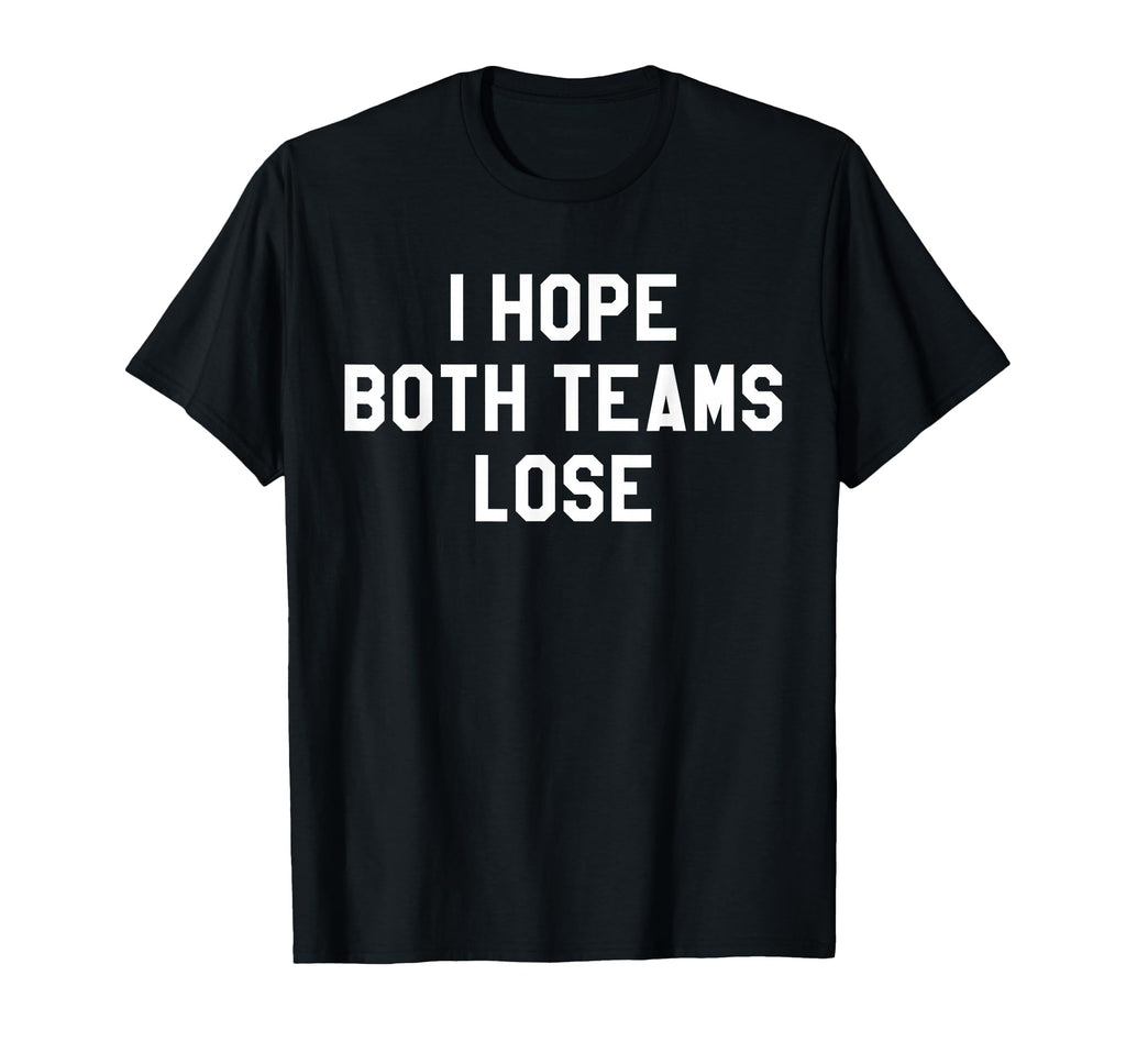 I Hope Both Teams Lose I Just Hope T-Shirt - Casual Everyday Wear Unisex - T-Shirt, Sweatshirt, Hoodie