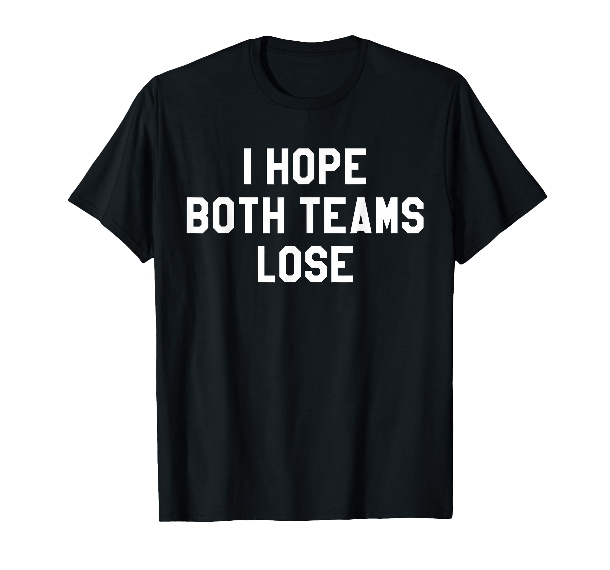 I Hope Both Teams Lose I Just Hope T-Shirt - Casual Everyday Wear Unisex - T-Shirt, Sweatshirt, Hoodie