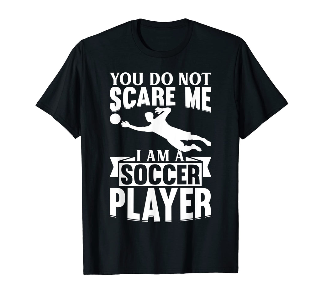 Mens You Do Not Scare Me I Am Soccer T-Shirt - Trendy Graphic Men Women - T-Shirt, Sweatshirt, Hoodie