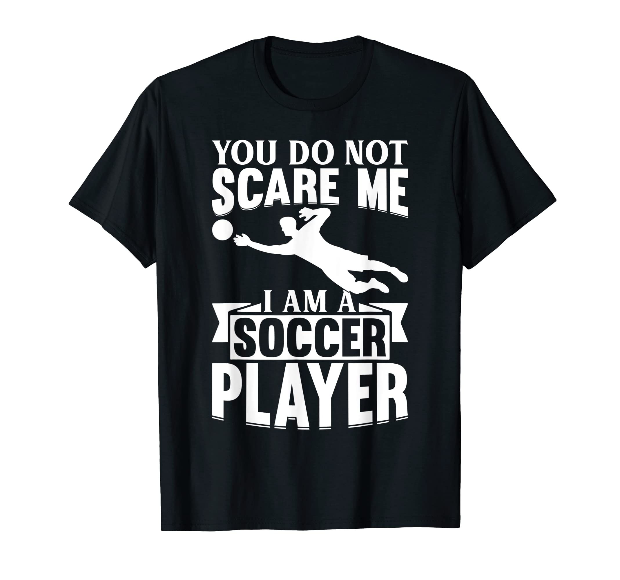 Mens You Do Not Scare Me I Am Soccer T-Shirt - Trendy Graphic Men Women - T-Shirt, Sweatshirt, Hoodie
