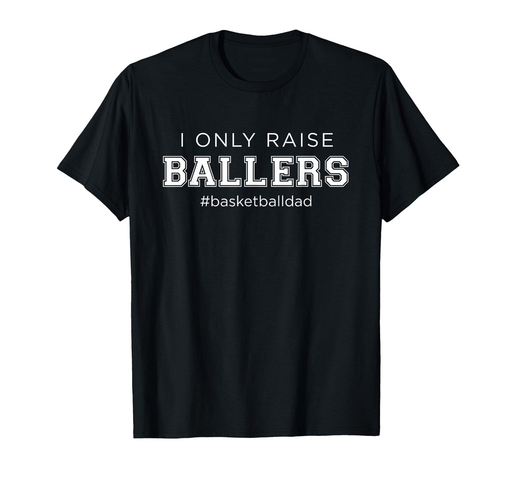 Fun I Only Raise Ballers Dad T-Shirt - Fun Novelty Design for Adults - T-Shirt, Sweatshirt, Hoodie