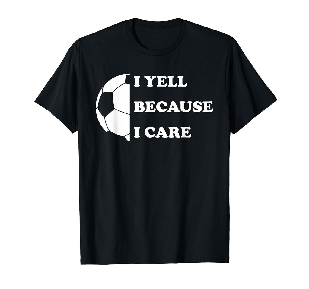 I Yell Because I Care Funny Soccer T-Shirt - Custom Art Print Men Women - T-Shirt, Sweatshirt, Hoodie