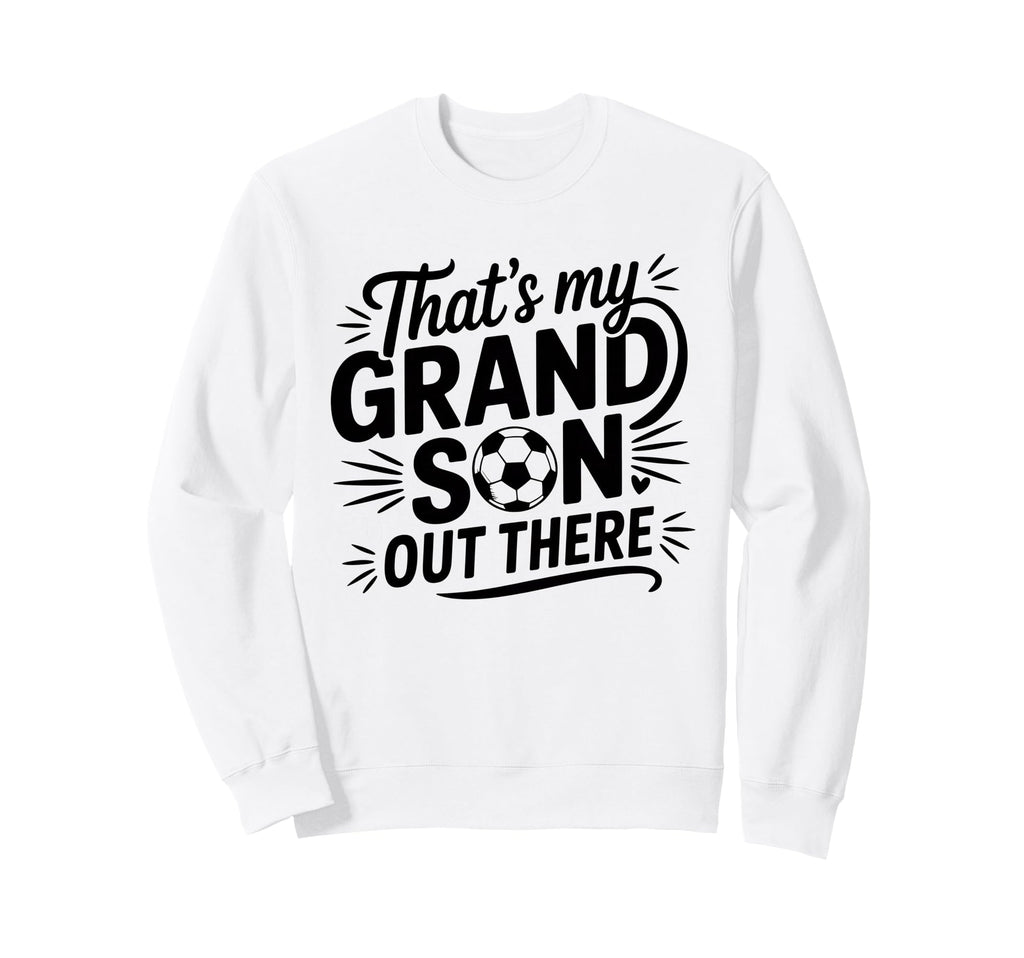 Thats My Grandson Out There Soccer Sweatshirt - Custom Art Print Men Women - T-Shirt, Sweatshirt, Hoodie