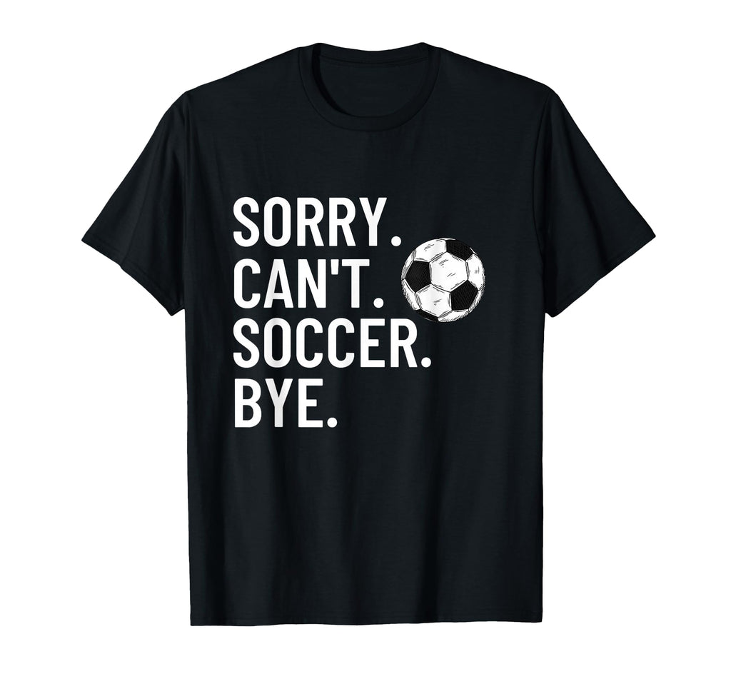 Sorry Cant Soccer Bye Funny Soccer Lover T-Shirt - Minimalist Print Unisex - T-Shirt, Sweatshirt, Hoodie