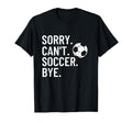 Sorry Cant Soccer Bye Funny Soccer Lover T-Shirt - Minimalist Print Unisex - T-Shirt, Sweatshirt, Hoodie