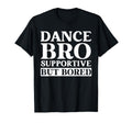Dance Bro Supportive But Bored Funny T-Shirt - Trendy Graphic Men Women - T-Shirt, Sweatshirt, Hoodie