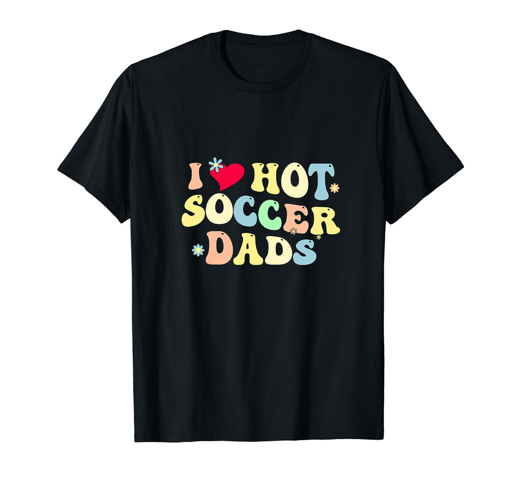 Funny I Love Hot Soccer Dads Heart T-Shirt - Casual Everyday Wear Unisex - T-Shirt, Sweatshirt, Hoodie