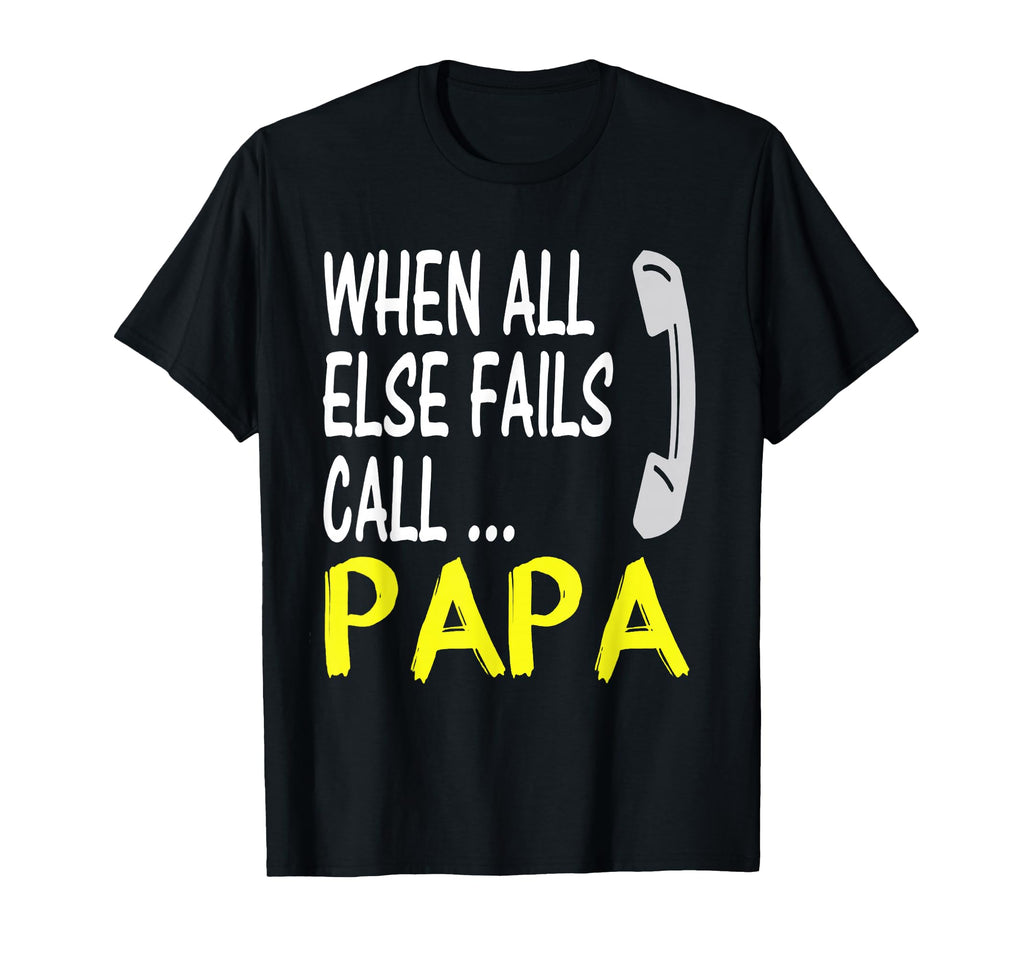 When All Else Fails Call Papa T-Shirt - Fun Novelty Design Unisex - T-Shirt, Sweatshirt, Hoodie