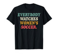 Everybody Watches Womens Soccer T-Shirt - Unique Graphic for Adults - T-Shirt, Sweatshirt, Hoodie