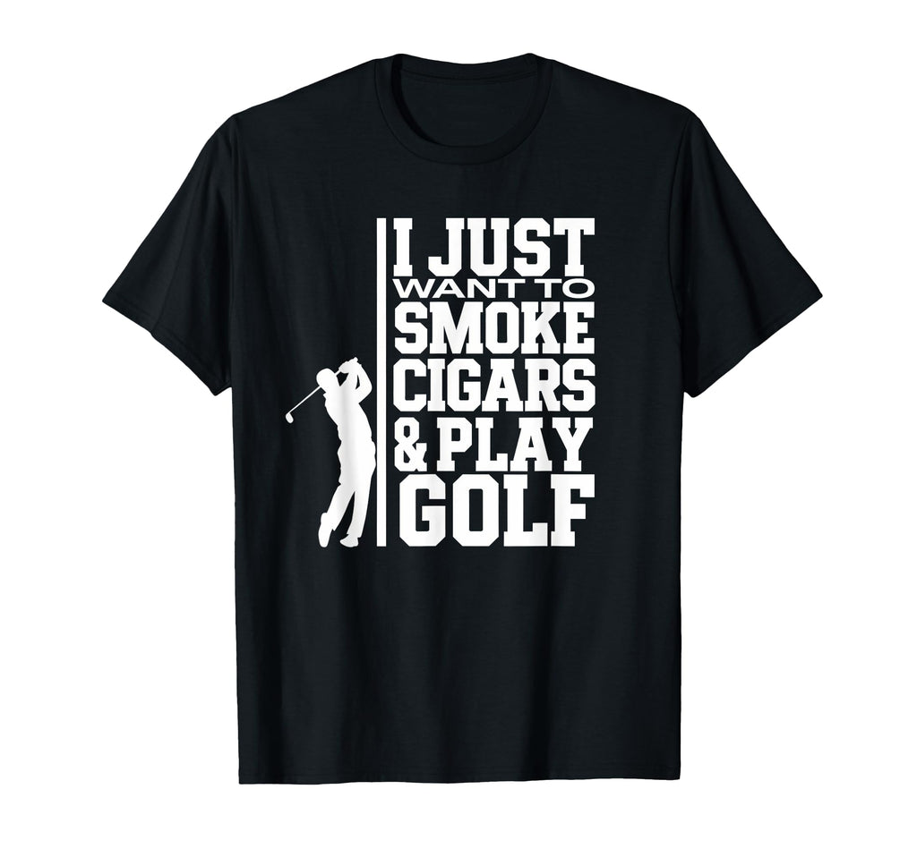 I Just Want To Smoke Cigars And Play Golf T-Shirt - Novelty Apparel Unisex - T-Shirt, Sweatshirt, Hoodie
