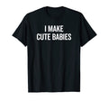 Funny I Make Babies New Mom Dad Joke T-Shirt - Custom Art Print Unisex - T-Shirt, Sweatshirt, Hoodie