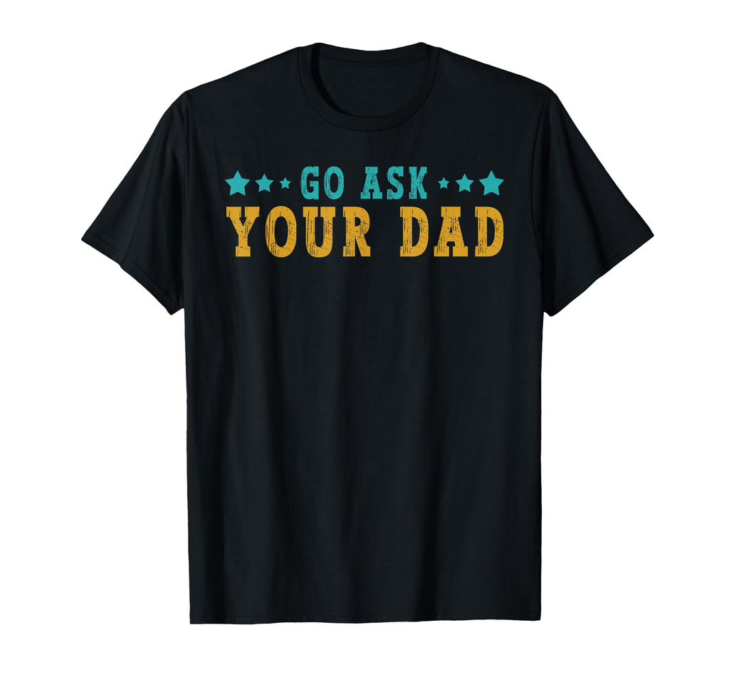Go Ask Your Dad Mothers Day Funny T-Shirt - Fun Novelty Design for Adults - T-Shirt, Sweatshirt, Hoodie