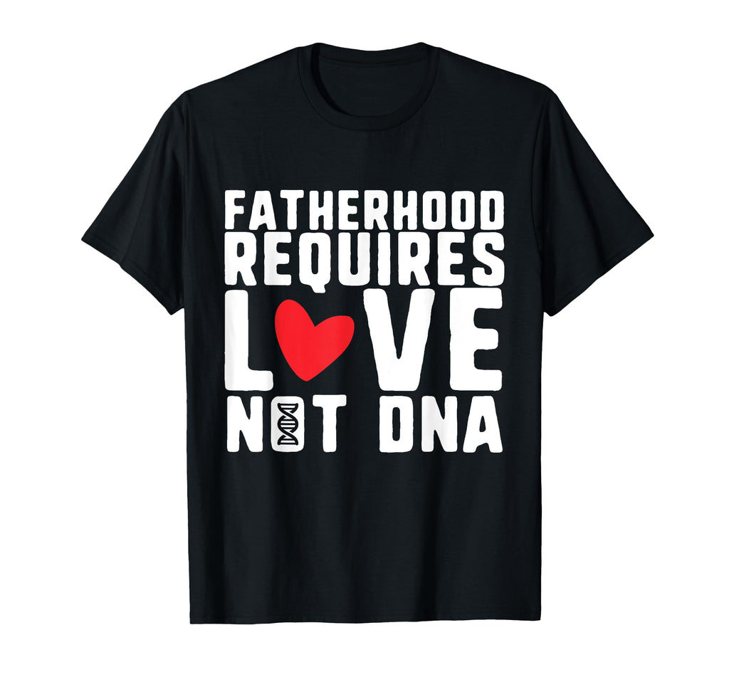 Fatherhood Requires Love Not Dna T-Shirt - Fun Novelty Design Men Women - T-Shirt, Sweatshirt, Hoodie