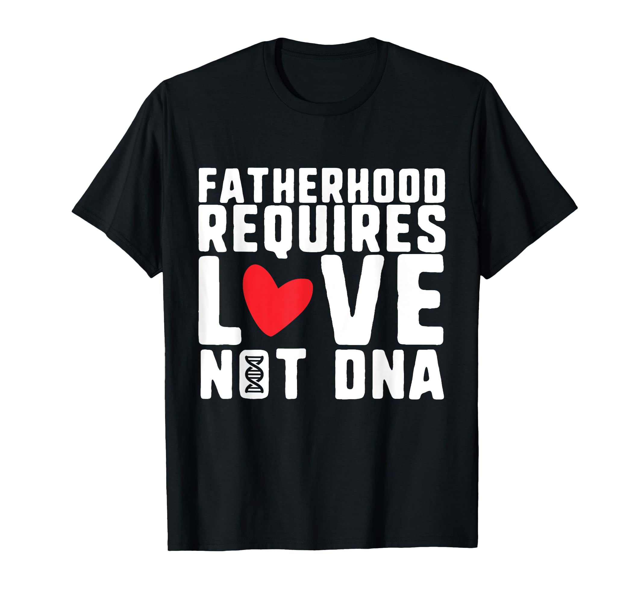 Fatherhood Requires Love Not Dna T-Shirt - Fun Novelty Design Men Women - T-Shirt, Sweatshirt, Hoodie