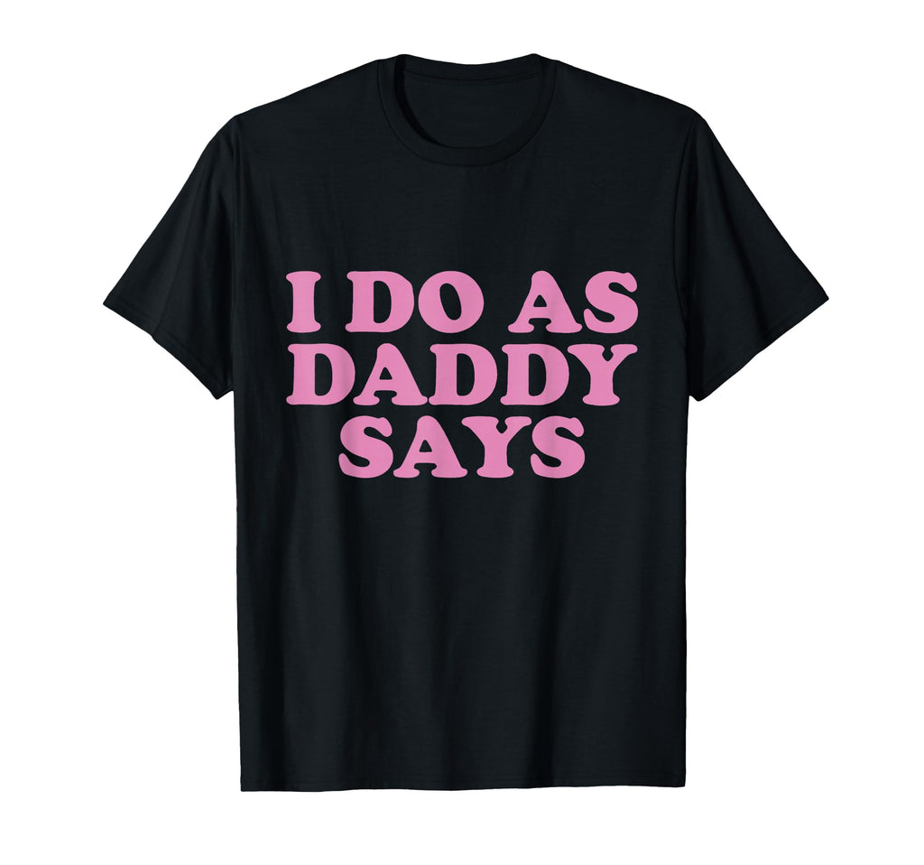 I Do As Daddy Says Womens T-Shirt - Casual Everyday Wear Men Women - T-Shirt, Sweatshirt, Hoodie