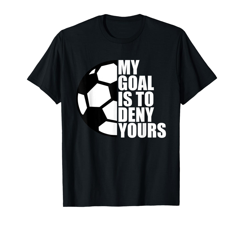 My Goal Is To Deny Yours Soccer T-Shirt - Fun Novelty Design for Adults - T-Shirt, Sweatshirt, Hoodie