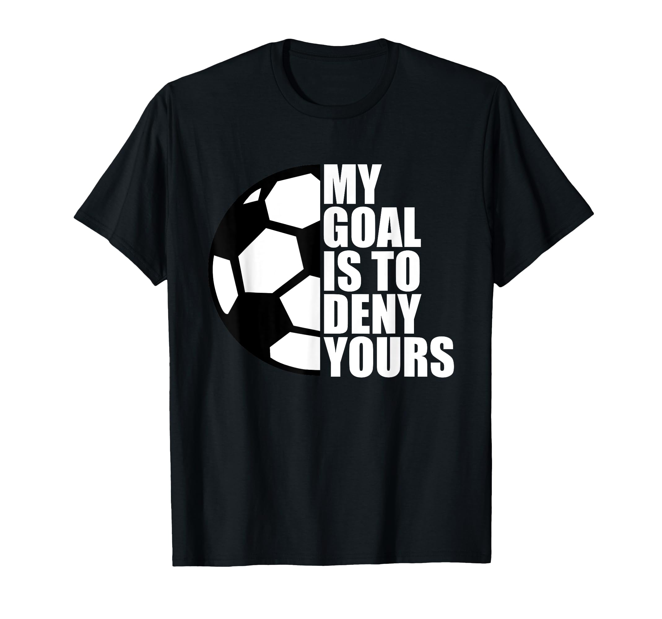 My Goal Is To Deny Yours Soccer T-Shirt - Fun Novelty Design for Adults - T-Shirt, Sweatshirt, Hoodie