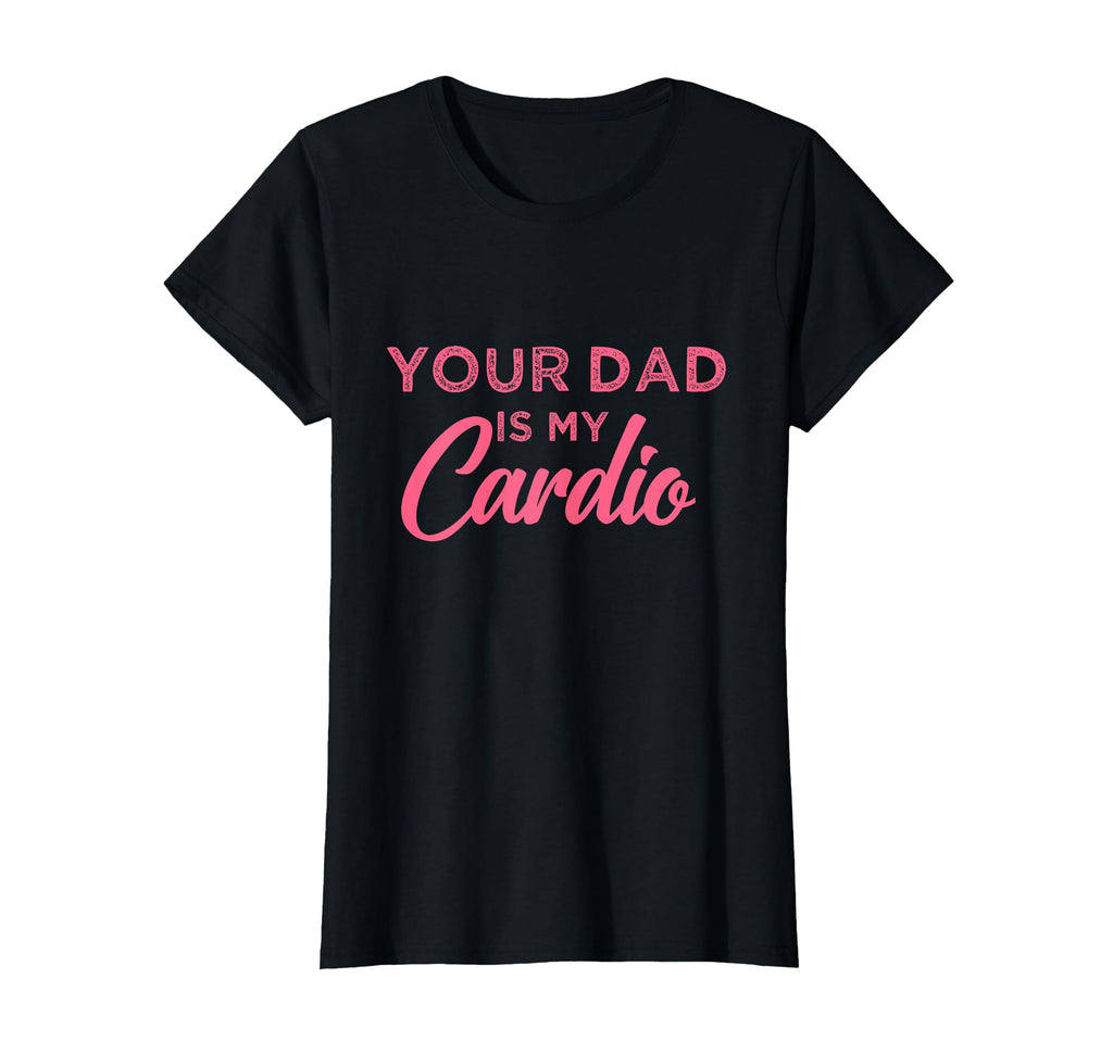 Funny Your Dad Is My Cardio T-Shirt - Fun Novelty Design for Adults - T-Shirt, Sweatshirt, Hoodie