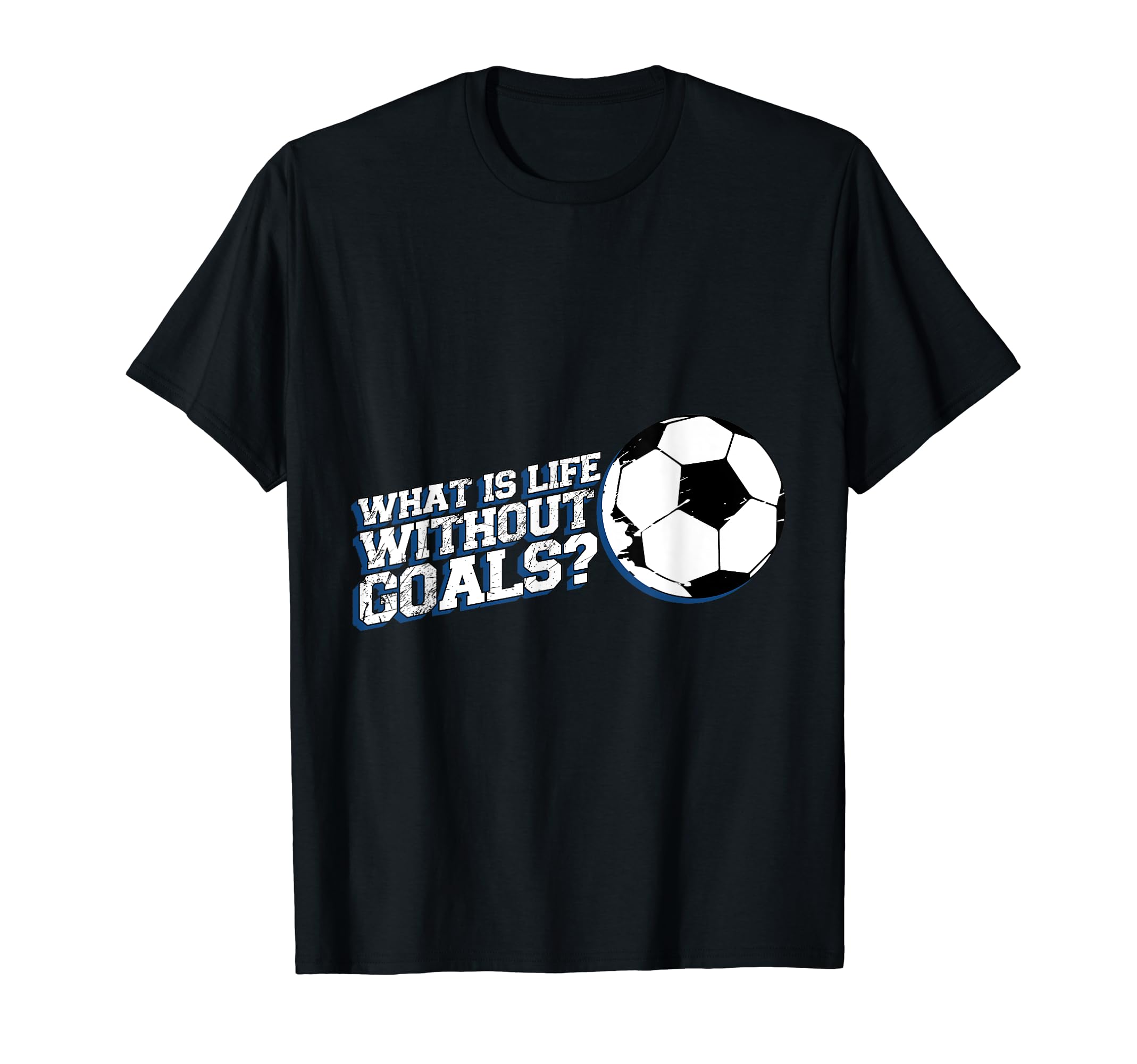 Funny What Is Life Without Goals T-Shirt - Fun Novelty Design Men Women - T-Shirt, Sweatshirt, Hoodie
