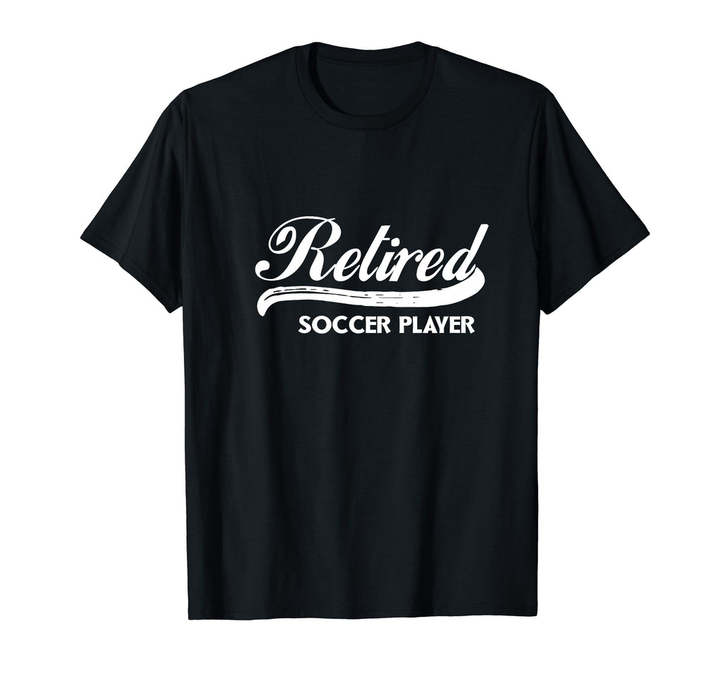 Retired Soccer Player Funny Retirement T-Shirt - Novelty Apparel Men Women - T-Shirt, Sweatshirt, Hoodie