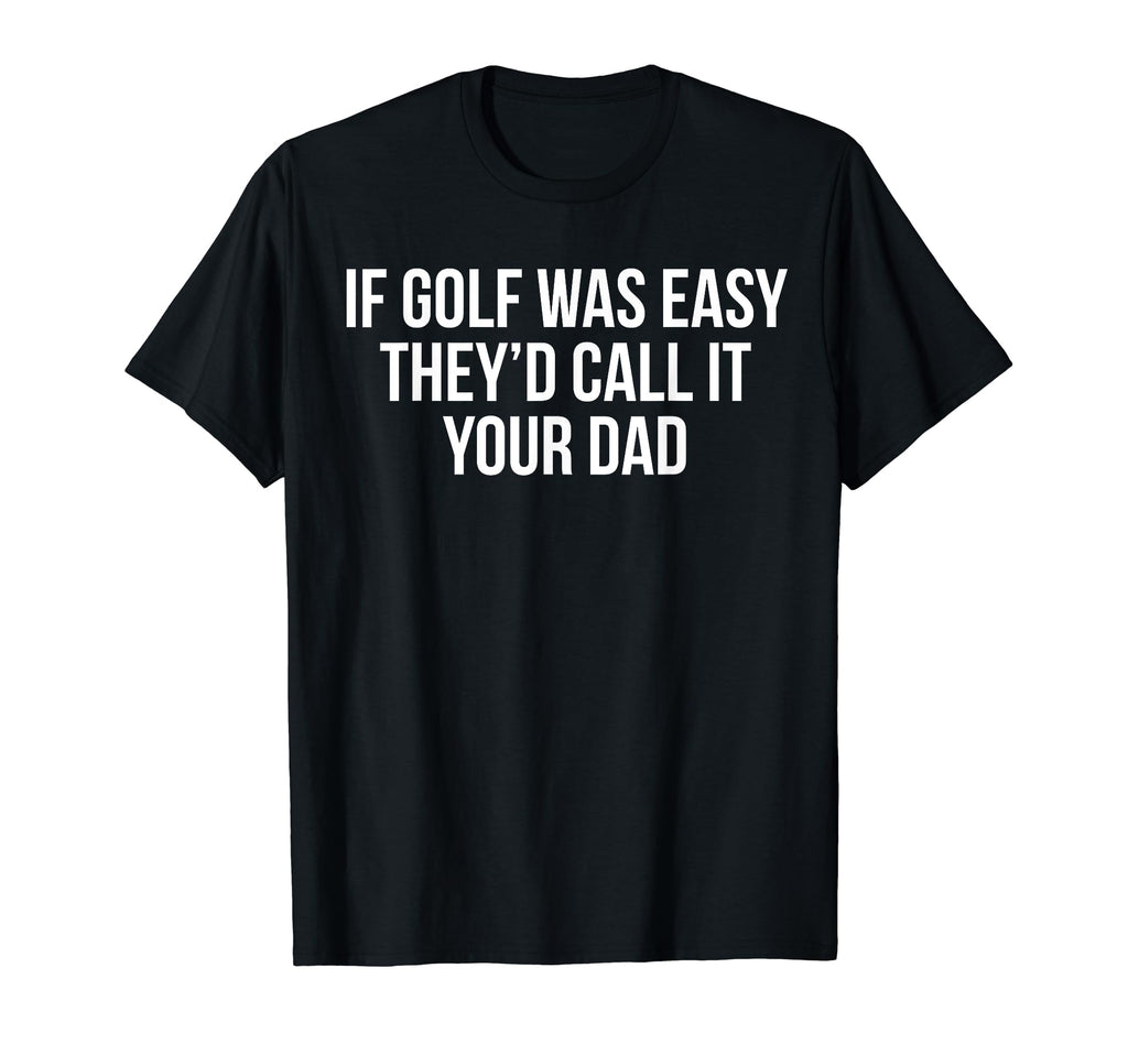 If Golf Was Easy Theyd Call It Your T-Shirt - Fun Novelty Design Unisex - T-Shirt, Sweatshirt, Hoodie