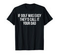 If Golf Was Easy Theyd Call It Your T-Shirt - Fun Novelty Design Unisex - T-Shirt, Sweatshirt, Hoodie