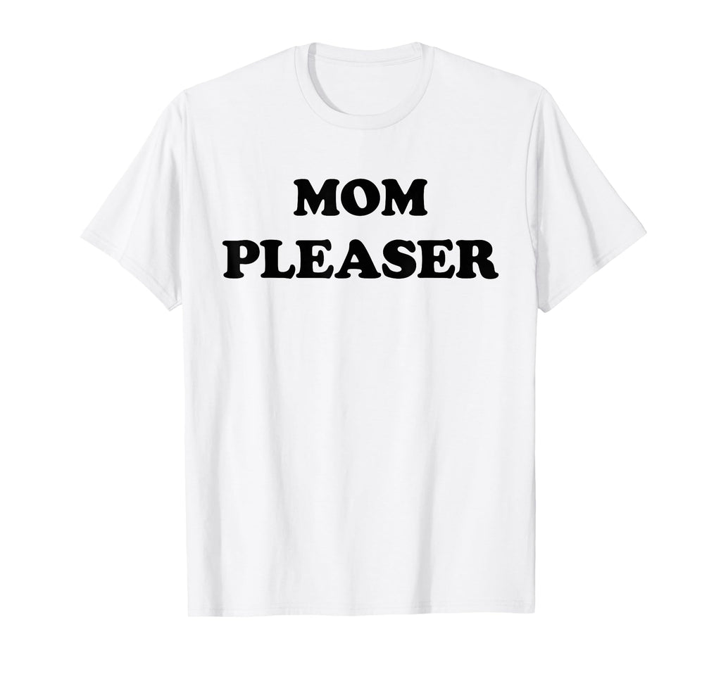 Mom Pleaser Mom Life Mothers Day Gifts T-Shirt - Unique Graphic Men Women - T-Shirt, Sweatshirt, Hoodie