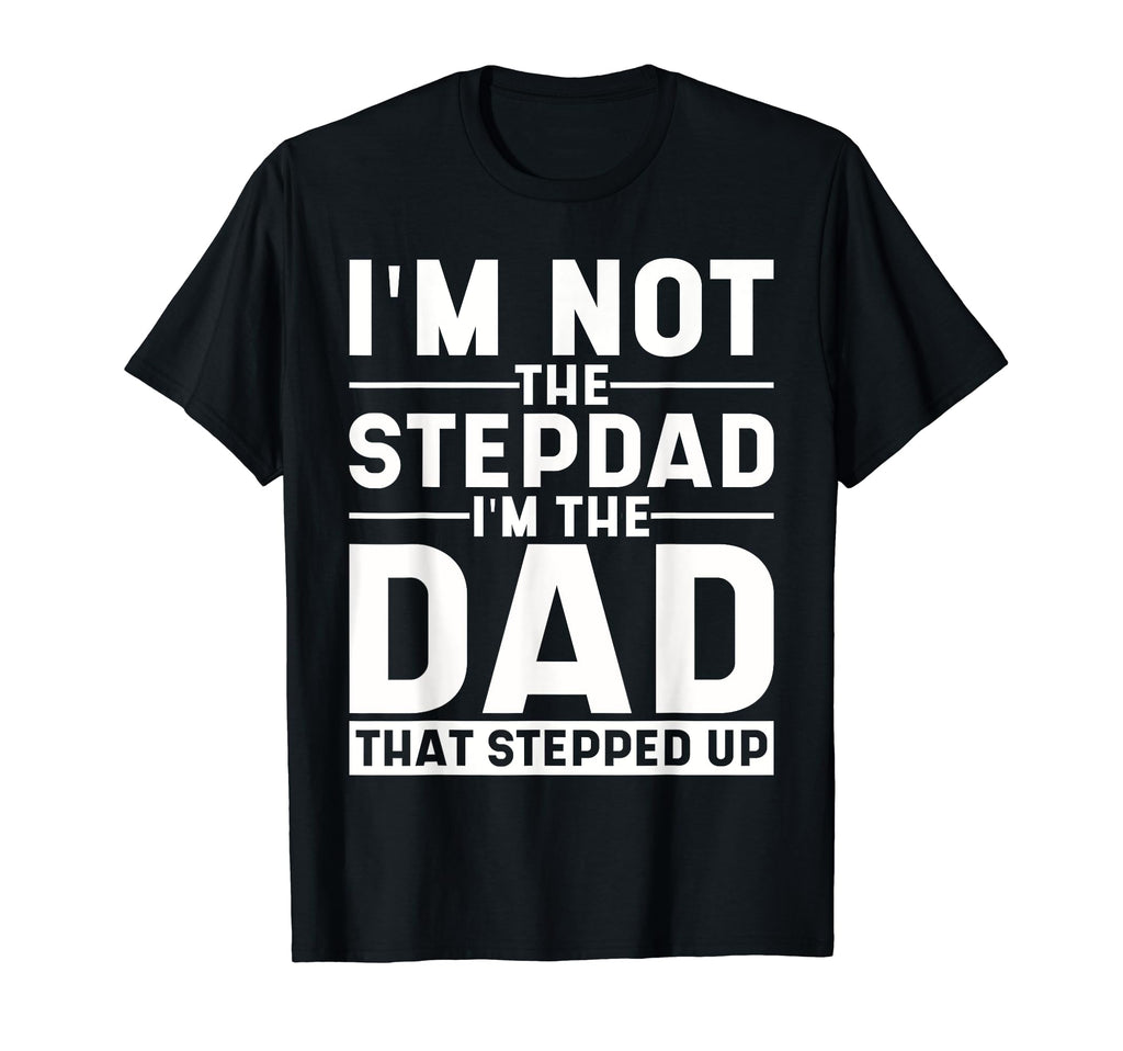 Im Not Stepdad Im Dad That Stepped Up T-Shirt - Custom Art Print Men Women - T-Shirt, Sweatshirt, Hoodie