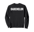 Dadchelor Fathers Day Bachelor Sweatshirt - Casual Everyday Wear Men Women - T-Shirt, Sweatshirt, Hoodie