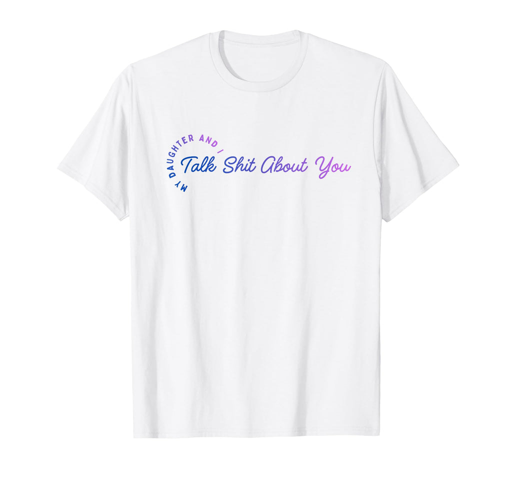 My Daughter And I Talk Sh T About You T-Shirt - Minimalist Print Unisex - T-Shirt, Sweatshirt, Hoodie