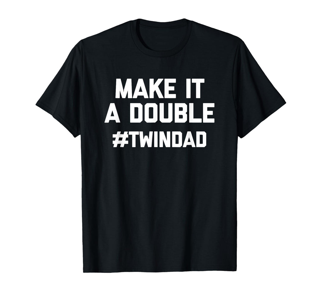 Make It Double Funny Twins Dad Twindad T-Shirt - Novelty Apparel Unisex - T-Shirt, Sweatshirt, Hoodie