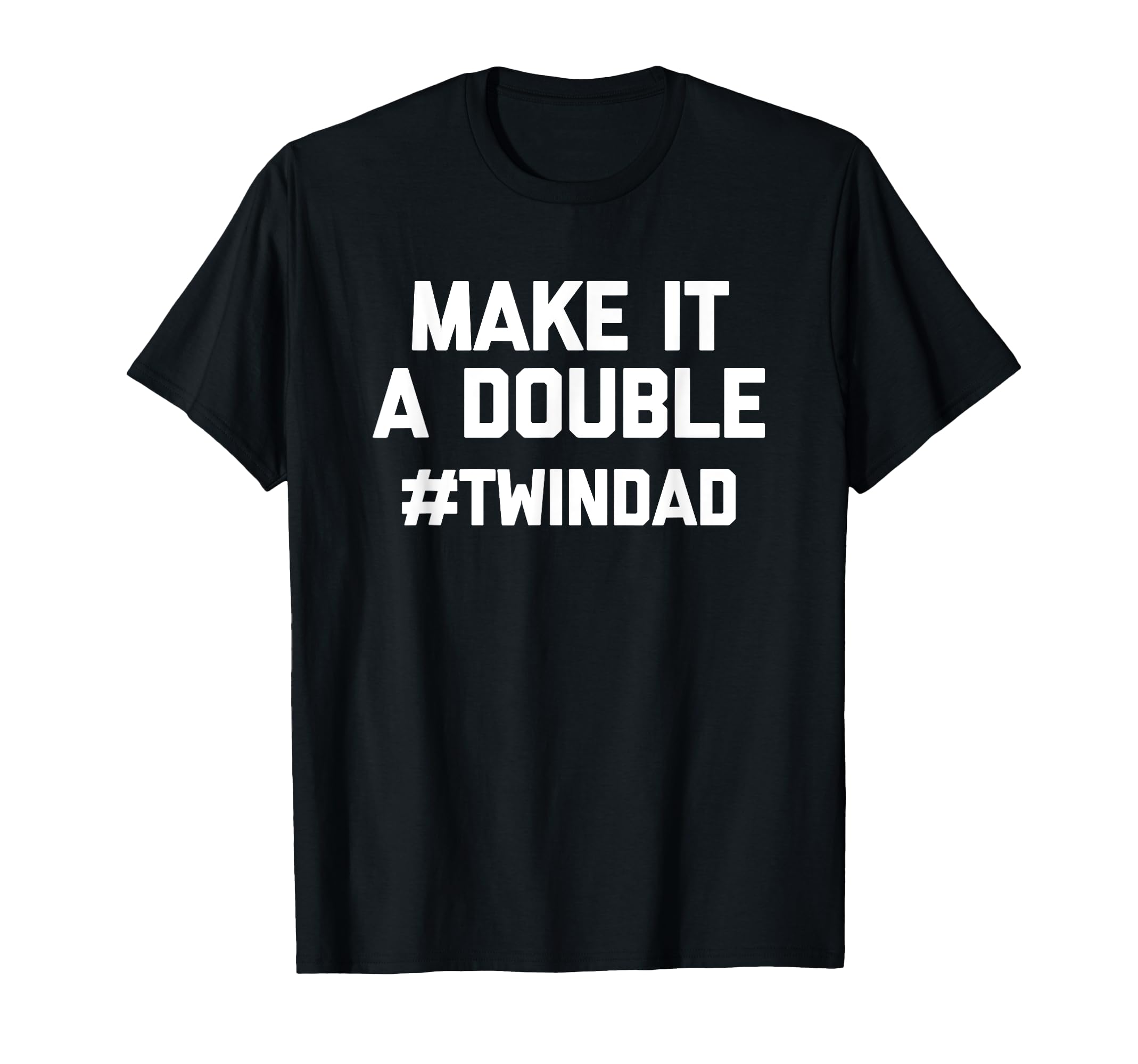 Make It Double Funny Twins Dad Twindad T-Shirt - Novelty Apparel Unisex - T-Shirt, Sweatshirt, Hoodie