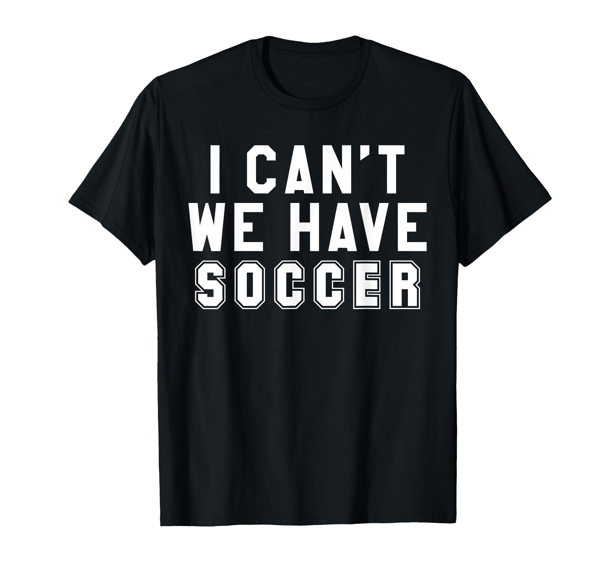 I Cant We Have Soccer T-Shirt - Unique Graphic Unisex - T-Shirt, Sweatshirt, Hoodie