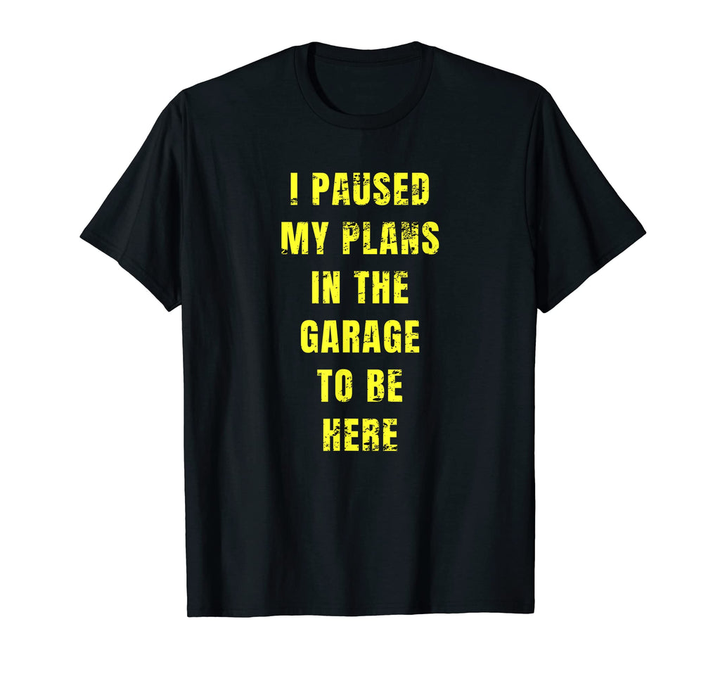 I Paused My Plans Garage To Be Here Dad T-Shirt - Streetwear Style Unisex - T-Shirt, Sweatshirt, Hoodie